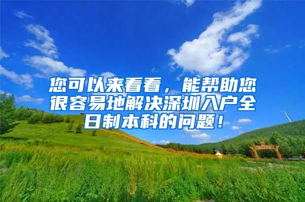 您可以来看看，能帮助您很容易地解决深圳入户全日制本科的问题！