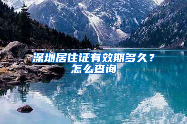 深圳居住证有效期多久？怎么查询