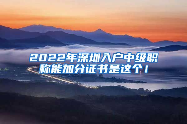 2022年深圳入户中级职称能加分证书是这个！
