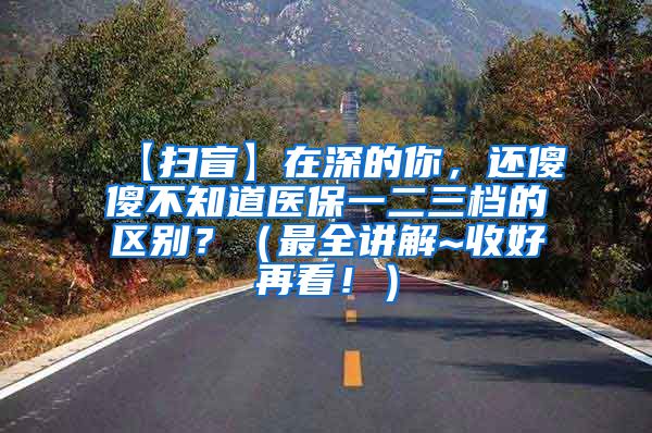 【扫盲】在深的你，还傻傻不知道医保一二三档的区别？（最全讲解~收好再看！）
