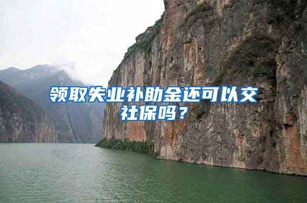 领取失业补助金还可以交社保吗？