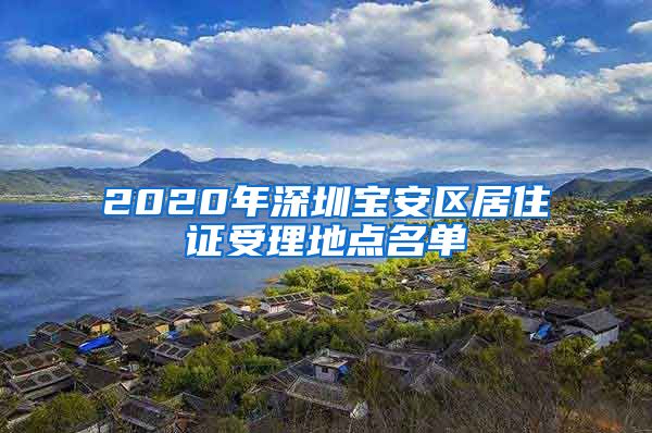 2020年深圳宝安区居住证受理地点名单