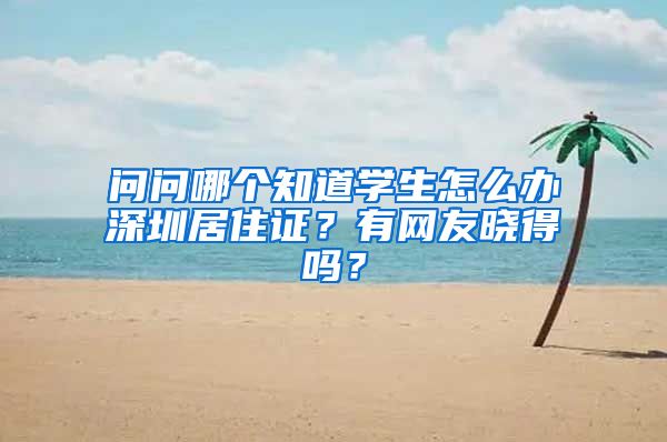 问问哪个知道学生怎么办深圳居住证？有网友晓得吗？