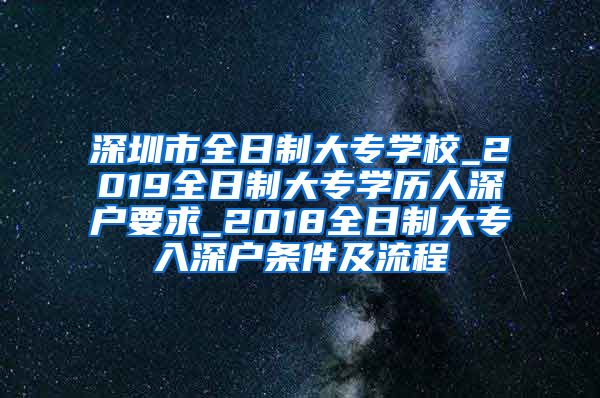 深圳市全日制大专学校_2019全日制大专学历人深户要求_2018全日制大专入深户条件及流程