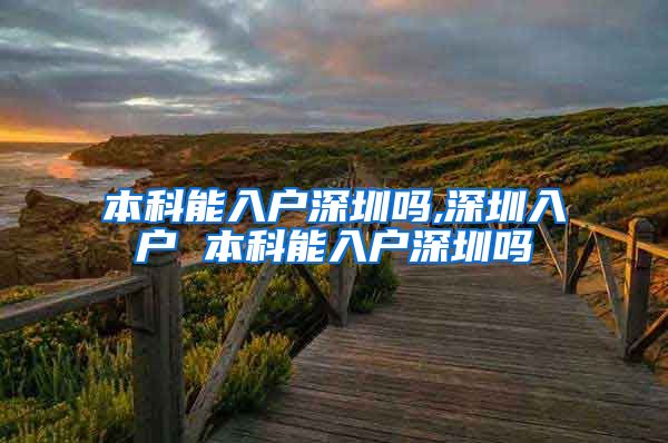 本科能入户深圳吗,深圳入户 本科能入户深圳吗