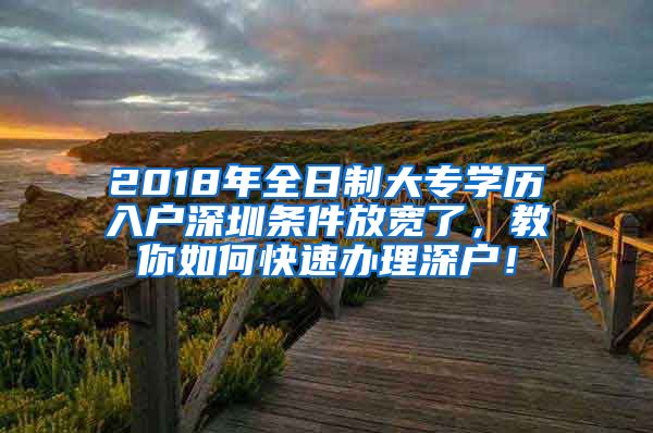 2018年全日制大专学历入户深圳条件放宽了，教你如何快速办理深户！