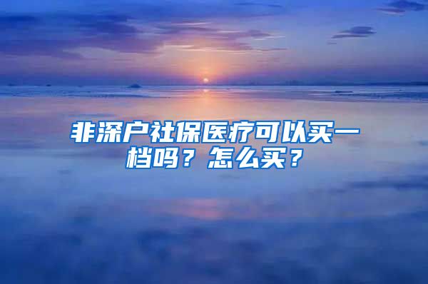 非深户社保医疗可以买一档吗？怎么买？