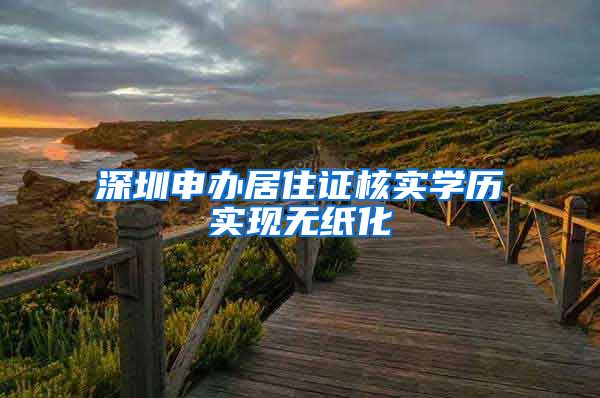 深圳申办居住证核实学历实现无纸化
