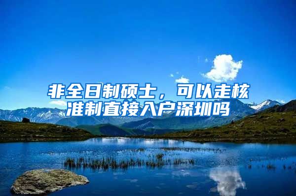 非全日制硕士，可以走核准制直接入户深圳吗