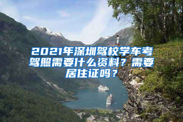 2021年深圳驾校学车考驾照需要什么资料？需要居住证吗？