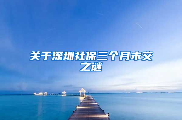 关于深圳社保三个月未交之谜