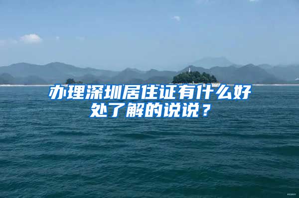 办理深圳居住证有什么好处了解的说说？