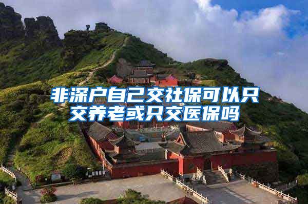 非深户自己交社保可以只交养老或只交医保吗