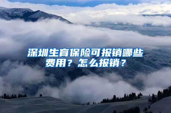 深圳生育保险可报销哪些费用？怎么报销？