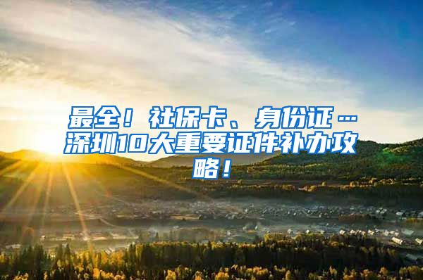 最全！社保卡、身份证…深圳10大重要证件补办攻略！