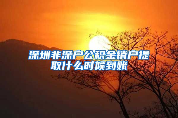 深圳非深户公积金销户提取什么时候到账
