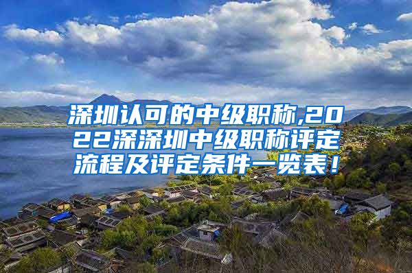深圳认可的中级职称,2022深深圳中级职称评定流程及评定条件一览表！