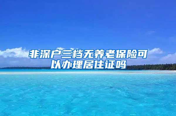 非深户三档无养老保险可以办理居住证吗