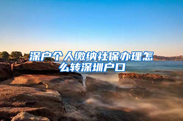 深户个人缴纳社保办理怎么转深圳户口