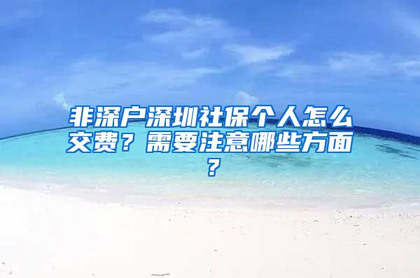 非深户深圳社保个人怎么交费？需要注意哪些方面？
