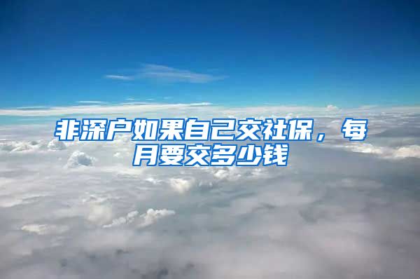 非深户如果自己交社保，每月要交多少钱