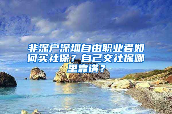 非深户深圳自由职业者如何买社保？自己交社保哪里靠谱？