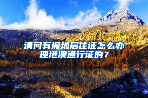 请问有深圳居住证怎么办理港澳通行证的？