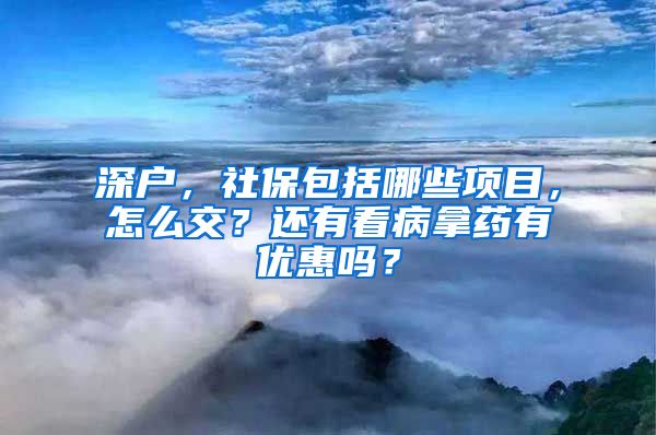 深户，社保包括哪些项目，怎么交？还有看病拿药有优惠吗？