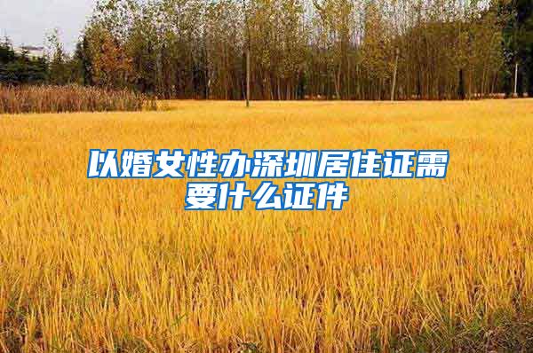 以婚女性办深圳居住证需要什么证件