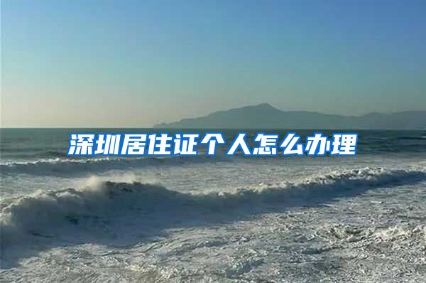 深圳居住证个人怎么办理