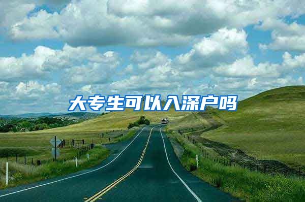 大专生可以入深户吗
