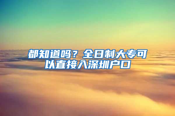 都知道吗？全日制大专可以直接入深圳户口