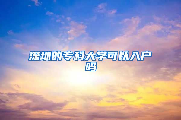 深圳的专科大学可以入户吗