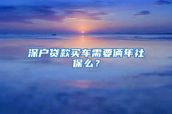 深户贷款买车需要俩年社保么？