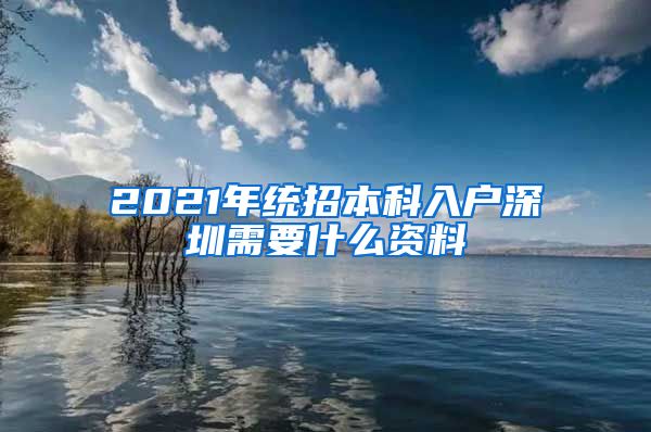 2021年统招本科入户深圳需要什么资料
