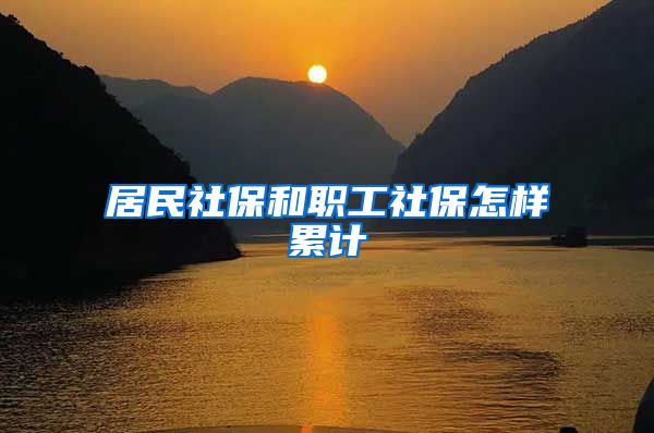 居民社保和职工社保怎样累计