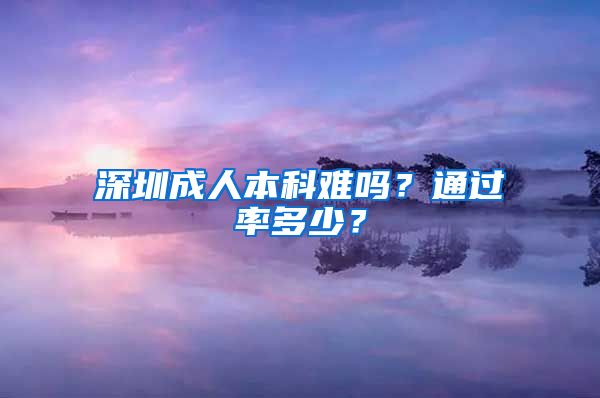 深圳成人本科难吗？通过率多少？