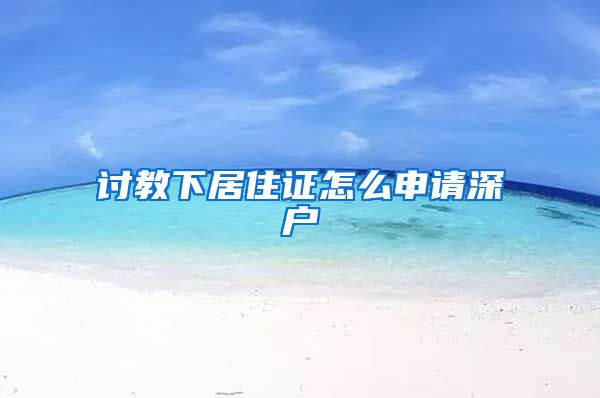 讨教下居住证怎么申请深户