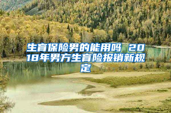 生育保险男的能用吗 2018年男方生育险报销新规定