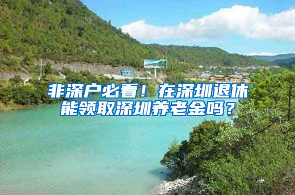 非深户必看！在深圳退休能领取深圳养老金吗？
