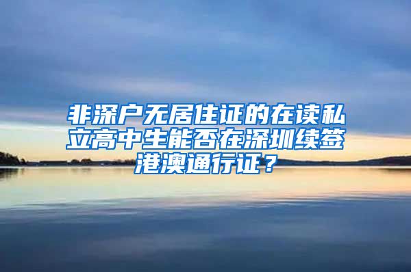 非深户无居住证的在读私立高中生能否在深圳续签港澳通行证？