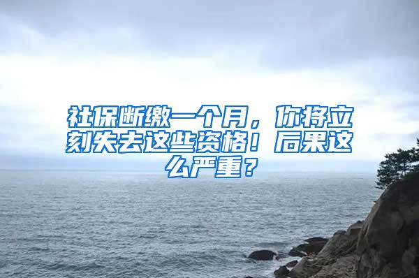 社保断缴一个月，你将立刻失去这些资格！后果这么严重？