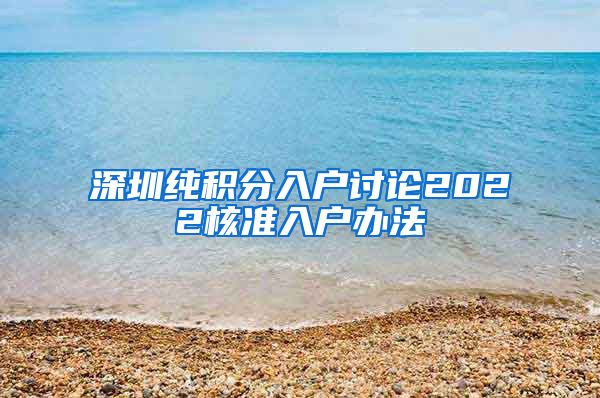 深圳纯积分入户讨论2022核准入户办法
