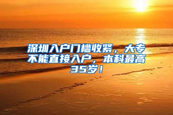 深圳入户门槛收紧，大专不能直接入户，本科最高35岁！