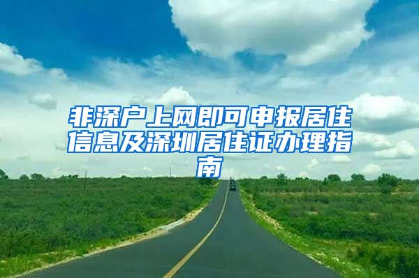 非深户上网即可申报居住信息及深圳居住证办理指南