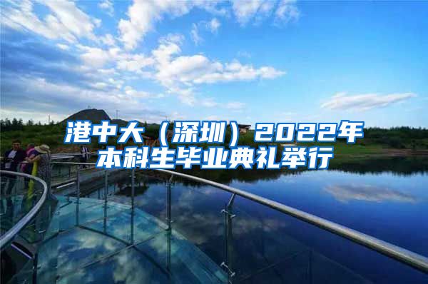 港中大（深圳）2022年本科生毕业典礼举行