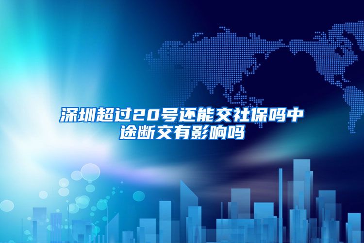 深圳超过20号还能交社保吗中途断交有影响吗