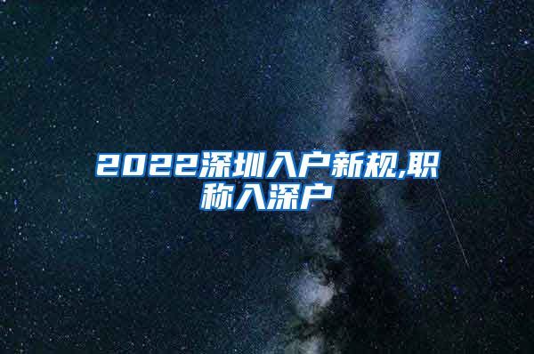 2022深圳入户新规,职称入深户