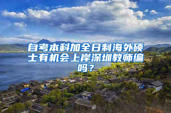 自考本科加全日制海外硕士有机会上岸深圳教师编吗？