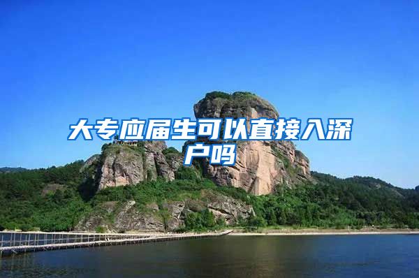 大专应届生可以直接入深户吗